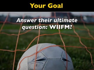 Your Goal

Answer their ultimate
 question: WIIFM?
 