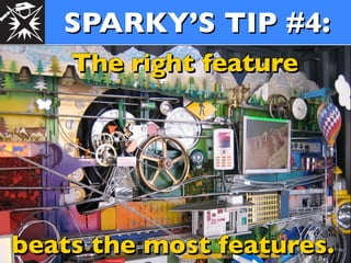 SPARKY’S TIP #4:
    The right feature




beats the most features.
 