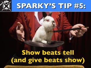 SPARKY’S TIP #5:




   Show beats tell
(and give beats show)
 