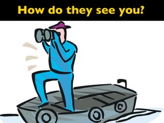 How do they see you?
 
