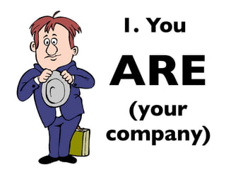 1. You

ARE
  (your
company)
 