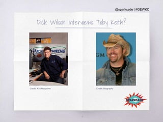 @sparkcade | #GEWKC
Credit: 435 Magazine
Dick Wilson Interviews Toby Keith?
14
Credit: Biography
 