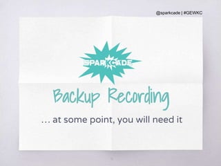 @sparkcade | #GEWKC
30
Backup Recording
… at some point, you will need it
 