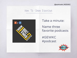 @sparkcade | #GEWKC
How To: Show Exercise
Take a minute:
Name three
favorite podcasts
#GEWKC
#podcast
34
 