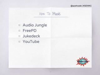 @sparkcade | #GEWKC
How To: Music
▧ Audio Jungle
▧ FreePD
▧ Jukedeck
▧ YouTube
37
 