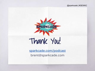 @sparkcade | #GEWKC
42
Thank You!
sparkcade.com/podcast
brent@sparkcade.com
 
