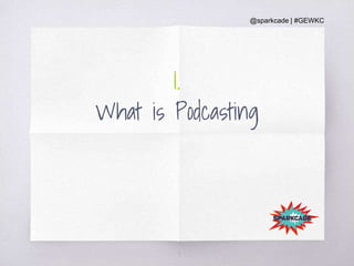 @sparkcade | #GEWKC
1.
What is Podcasting
7
 