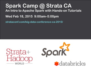 Spark Camp @ Strata CA 
An Intro to Apache Spark with Hands-on Tutorials
Wed Feb 18, 2015 9:00am–5:00pm
strataconf.com/big-data-conference-ca-2015/
 