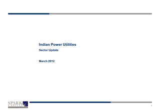 Indian Ports                                                       Initiating Coverage

In the build-out phase                            Sector Outlook             Positive




                         Indian Power Utilities
                         Sector Update


                         March 2012




                                                                                     1
 