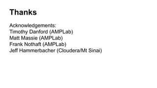 Thanks 
Acknowledgements: 
Timothy Danford (AMPLab) 
Matt Massie (AMPLab) 
Frank Nothaft (AMPLab) 
Jeff Hammerbacher (Cloudera/Mt Sinai) 
