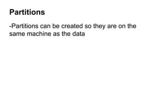 Partitions 
-Partitions can be created so they are on the 
same machine as the data 
 