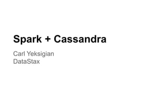Spark + Cassandra 
Carl Yeksigian 
DataStax 
 