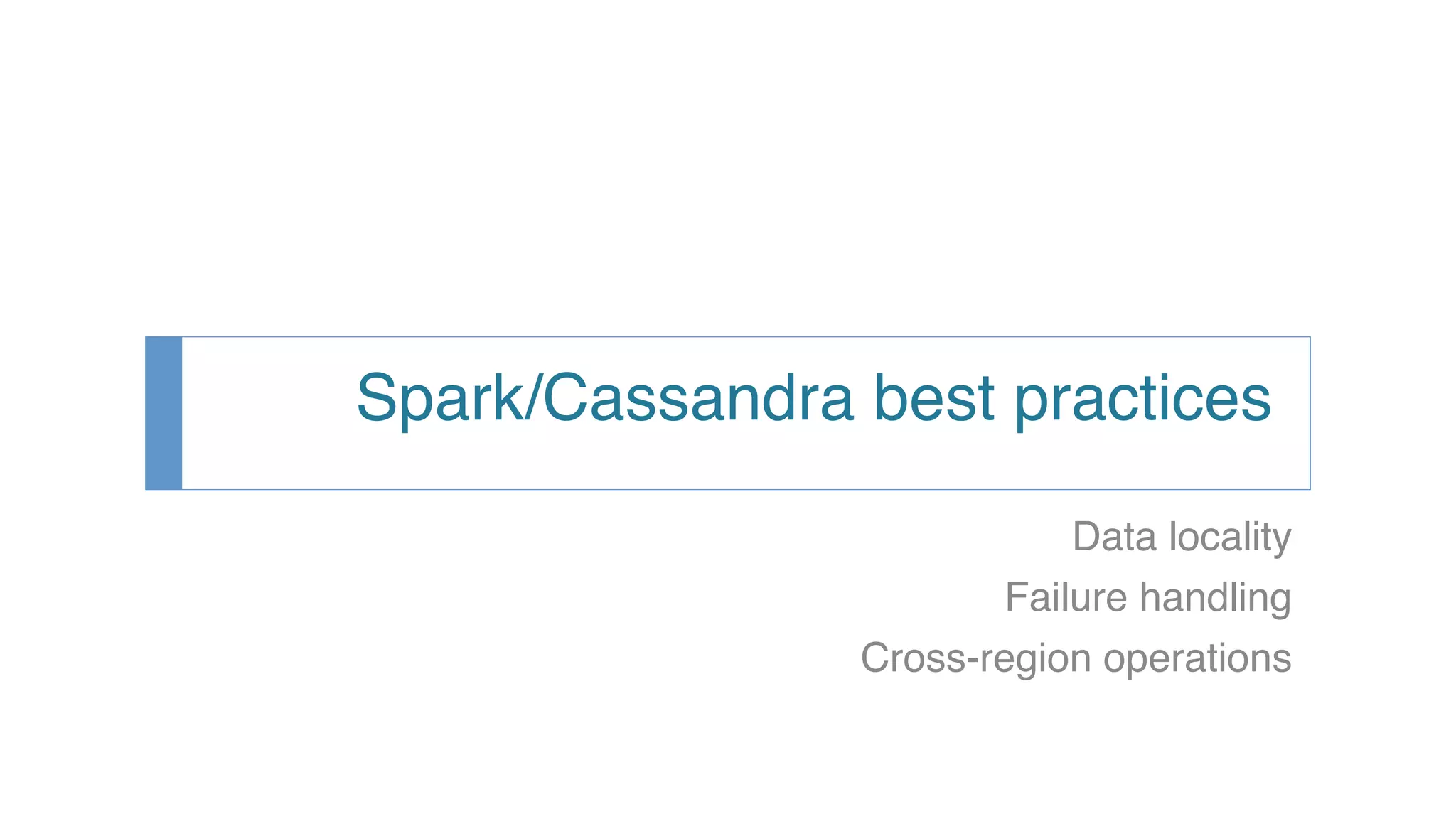 Spark/Cassandra best practices! Data locality! Failure handling! Cross-region operations! 