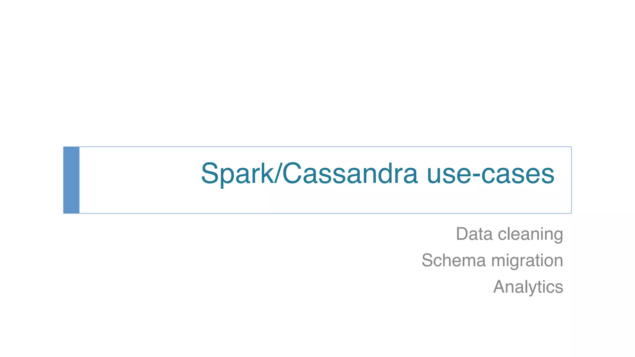 Spark/Cassandra use-cases! Data cleaning! Schema migration! Analytics! ! 
