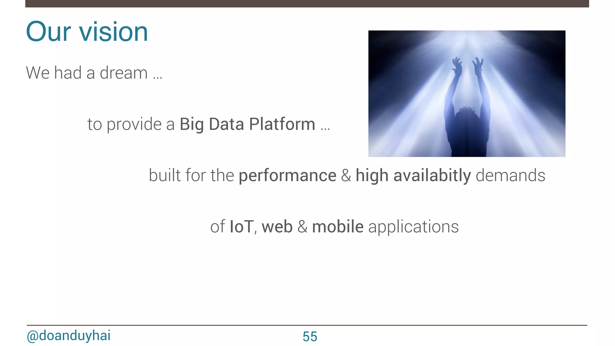 @doanduyhai Our vision! 55 We had a dream … to provide a Big Data Platform … built for the performance & high availabitly demands of IoT, web & mobile applications 