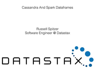 Cassandra And Spark Dataframes
Russell Spitzer
Software Engineer @ Datastax
 