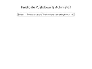 Predicate Pushdown Is Automatic!
Select * From cassandraTable where clusteringKey > 100
 