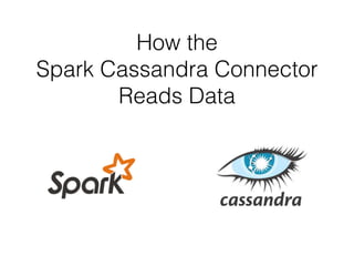 How the
Spark Cassandra Connector
Reads Data
 