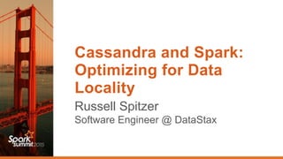 Cassandra and Spark:
Optimizing for Data
Locality
Russell Spitzer 
Software Engineer @ DataStax
 
