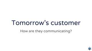 Tomorrow’s customer
How are they communicating?
 