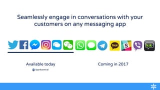 Seamlessly engage in conversations with your
customers on any messaging app
Coming in 2017Available today
 