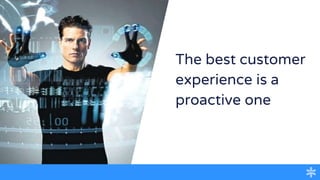 The best customer
experience is a
proactive one
 