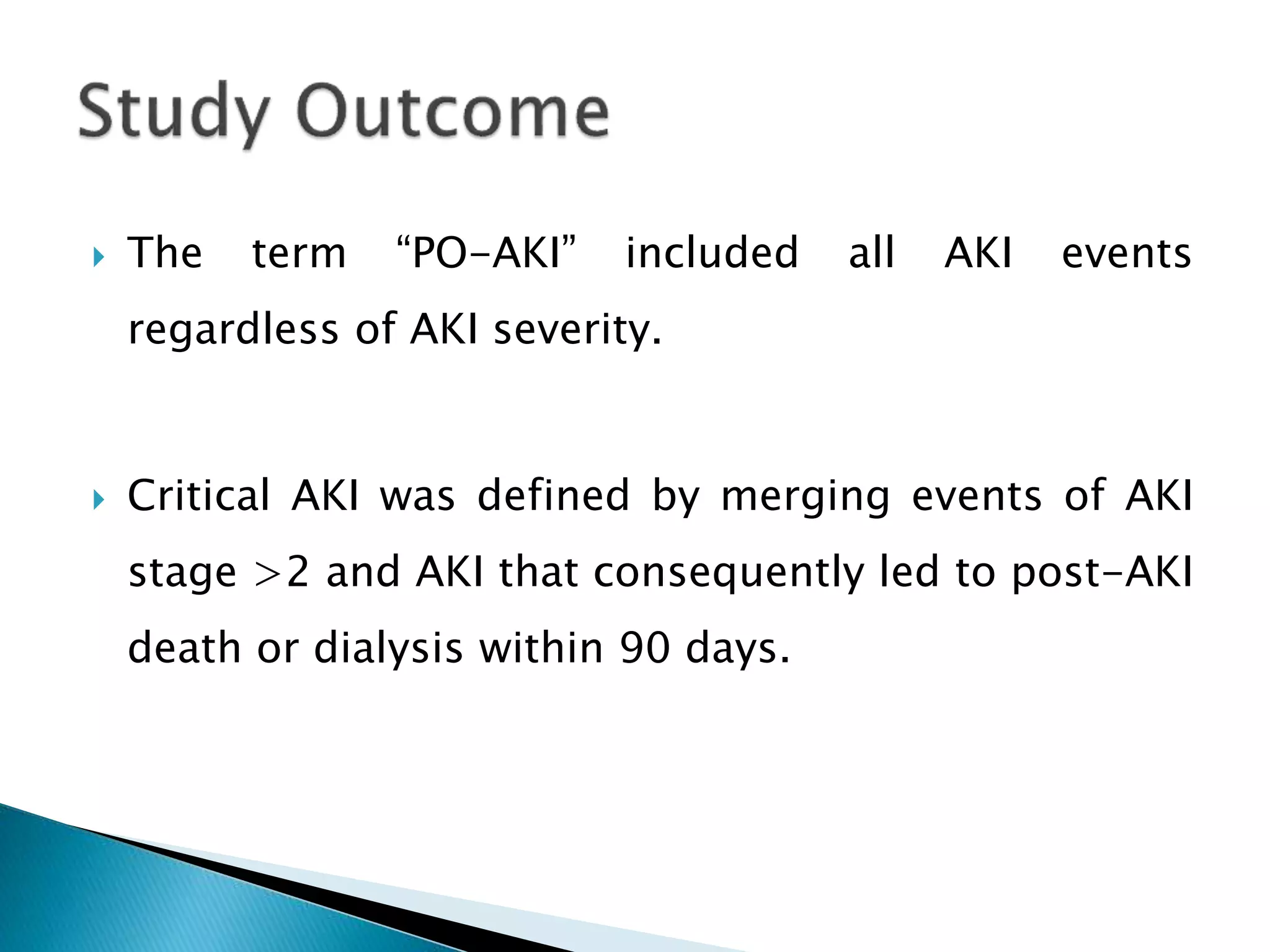  The term “PO-AKI” included all AKI events
regardless of AKI severity.
 Critical AKI was defined by merging events of AKI
stage >2 and AKI that consequently led to post-AKI
death or dialysis within 90 days.
 