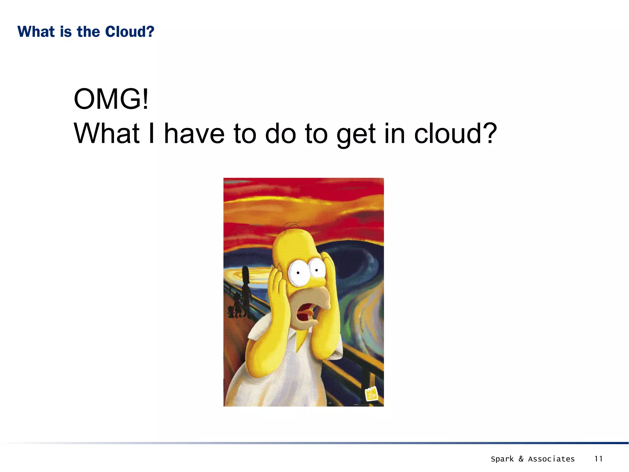 What is the Cloud?



       OMG!
       What I have to do to get in cloud?




                                        Spark & Associates   11
 