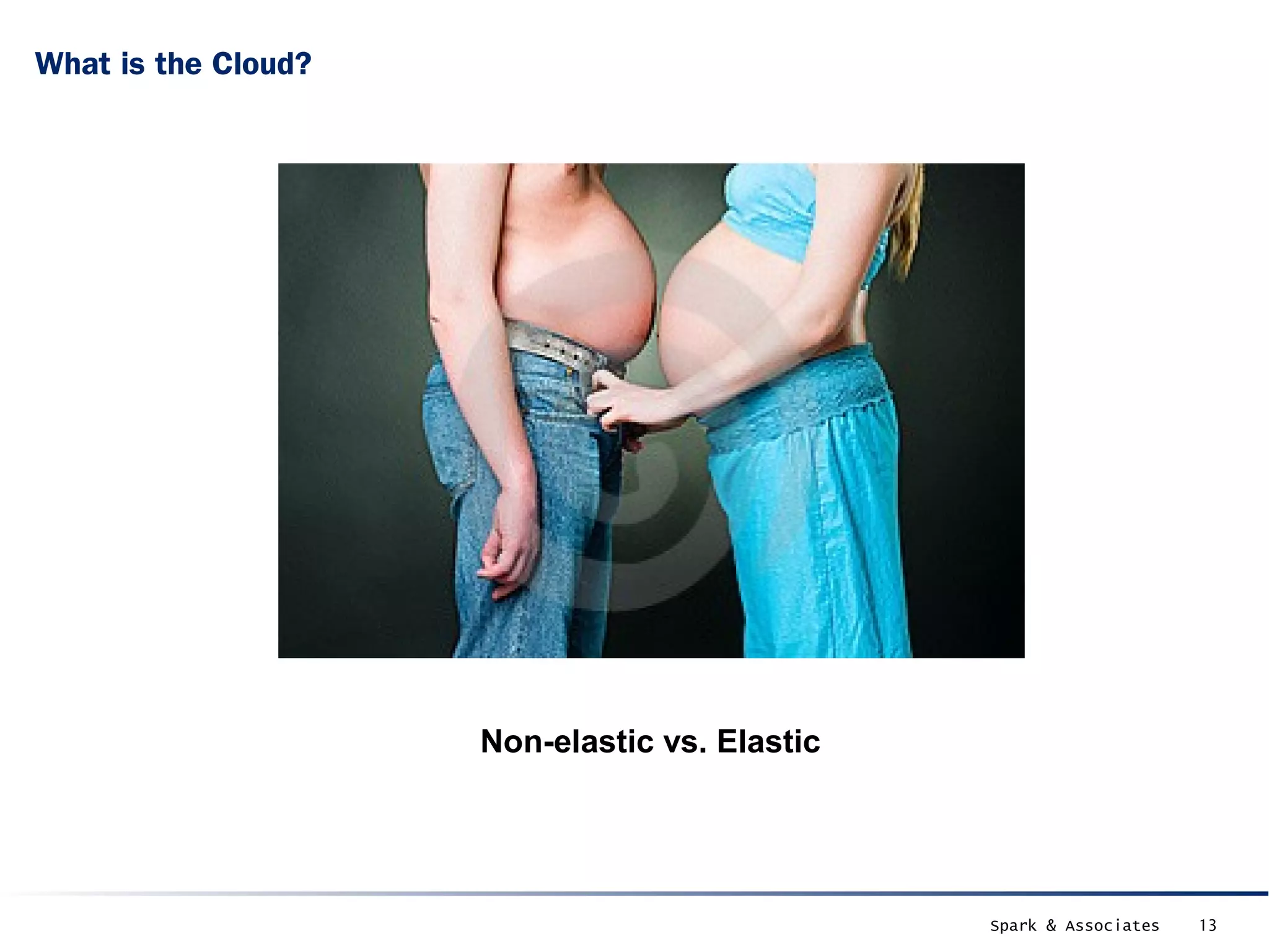 What is the Cloud?




                     Non-elastic vs. Elastic




                                               Spark & Associates   13
 