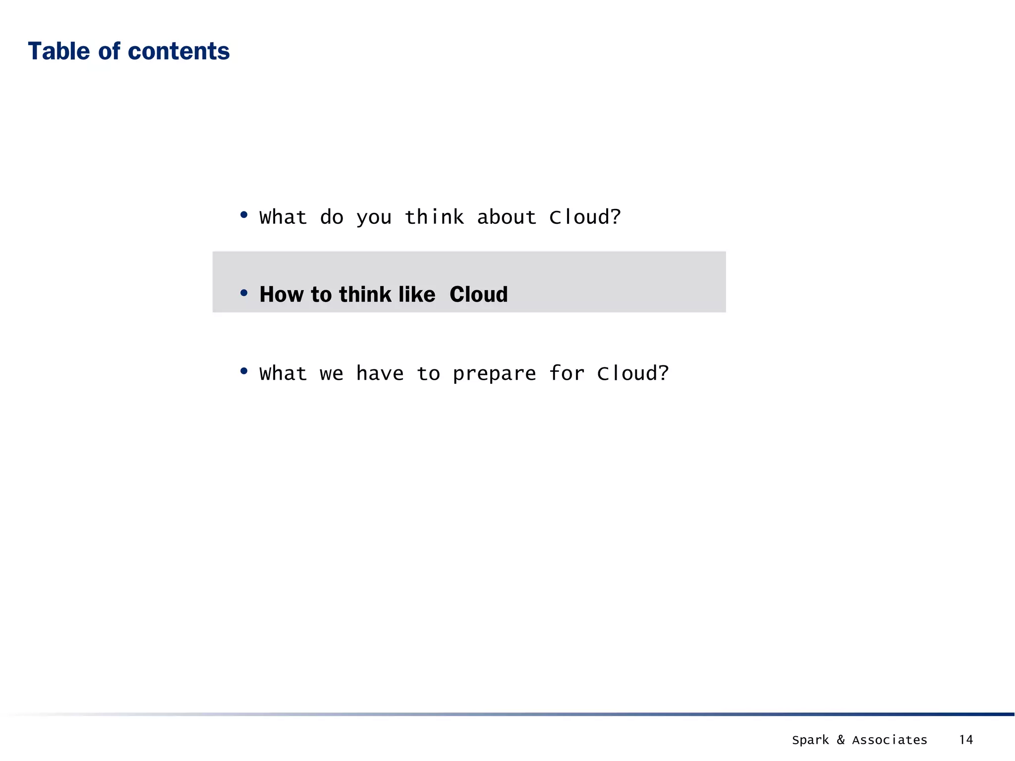 Table of contents




                    • What do you think about Cloud?

                    • How to think like Cloud

                    • What we have to prepare for Cloud?




                                                           Spark & Associates   14
 