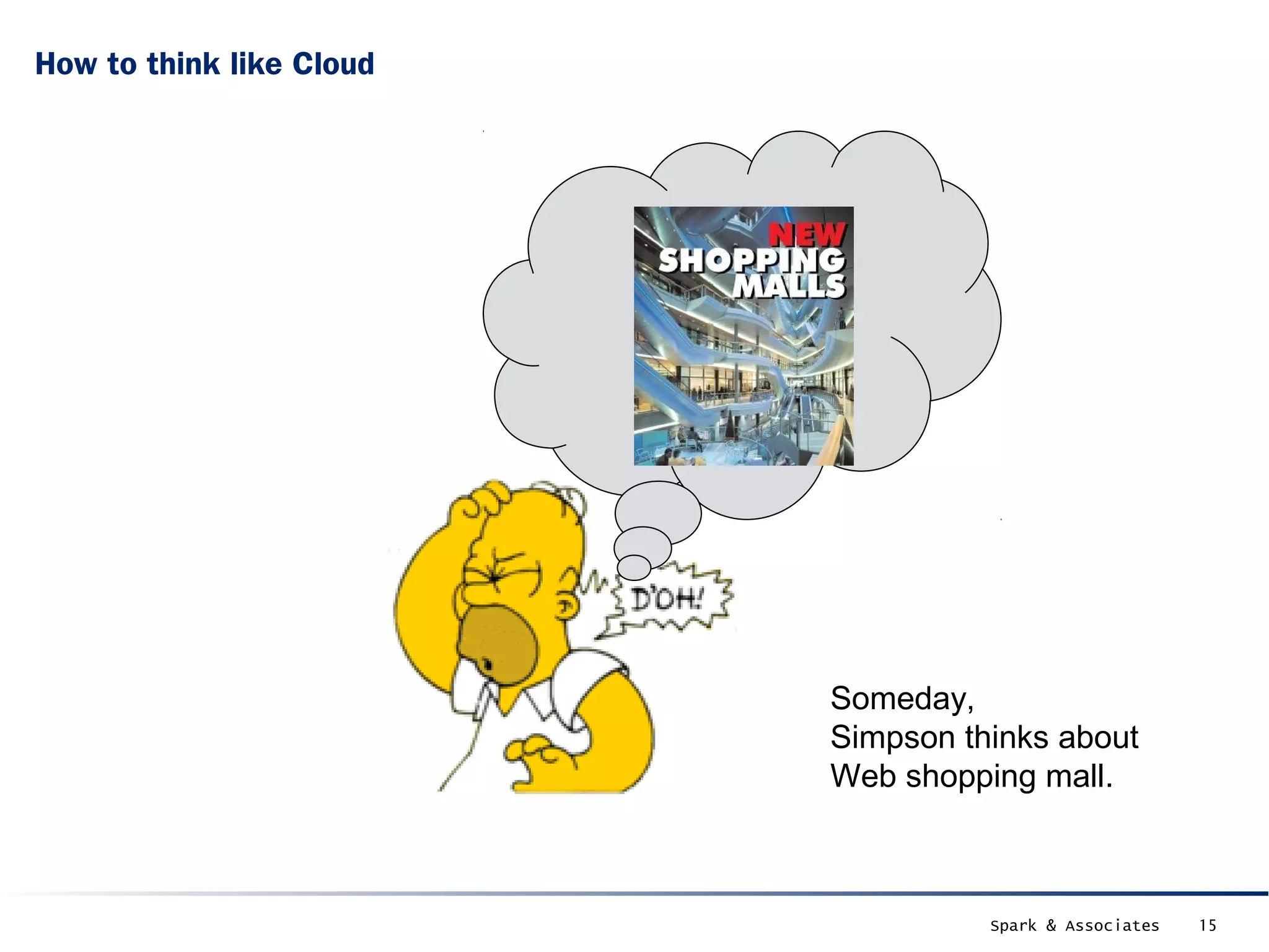 How to think like Cloud




                          Someday,
                          Simpson thinks about
                          Web shopping mall.



                                    Spark & Associates   15
 