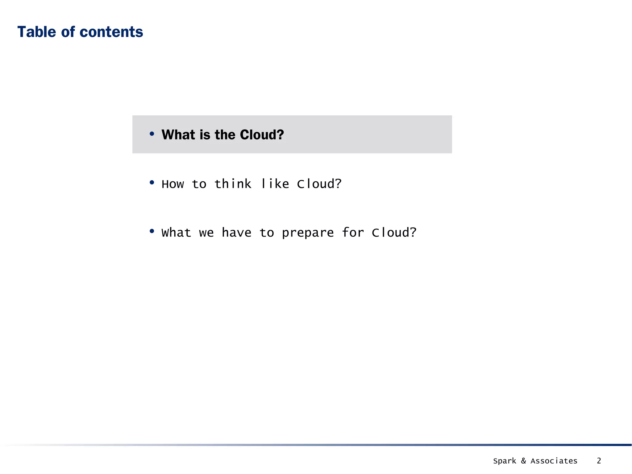 Table of contents




                    • What is the Cloud?

                    • How to think like Cloud?

                    • What we have to prepare for Cloud?




                                                           Spark & Associates   2
 