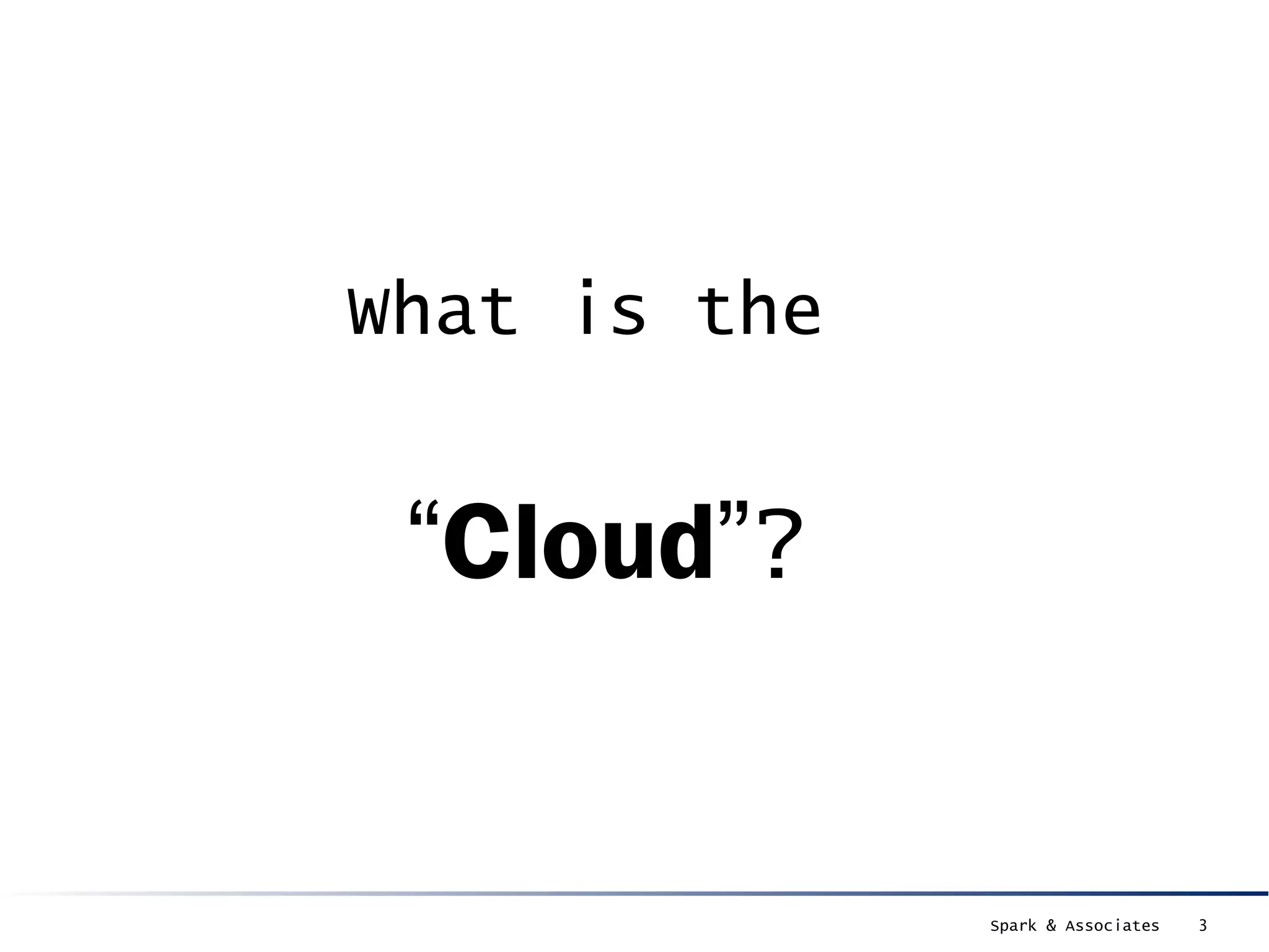 What is the

 “Cloud”?


              Spark & Associates   3
 