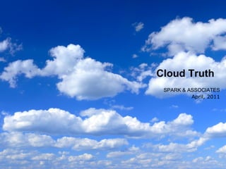 Cloud Truth
 SPARK & ASSOCIATES
          April, 2011




     Spark & Associates   1
 