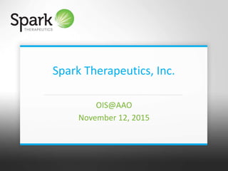 1 Private and Confidential
Spark Therapeutics, Inc.
OIS@AAO
November 12, 2015
 