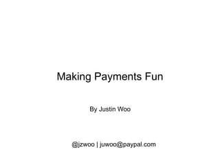 Making Payments Fun
By Justin Woo
@jzwoo | juwoo@paypal.com
 
