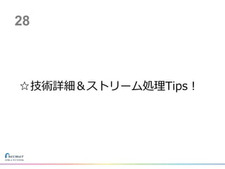 ☆技術詳細＆ストリーム処理Tips！
28
 