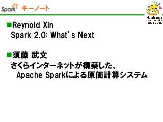 キーノート
Reynold Xin
Spark 2.0: What’s Next
須藤 武文
さくらインターネットが構築した、
Apache Sparkによる原価計算システム
 