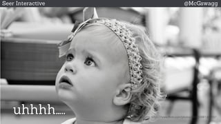 © 2015 Seer Interactive • All Rights Reserved • Page 10
Seer Interactive @McGswagg
https://www.flickr.com/photos/46430981@N02/
uhhhh…..
 
