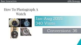 © 2015 Seer Interactive • All Rights Reserved • Page 13
Seer Interactive @McGswagg
Jan-Aug 2015:
340 Visits
Conversions: 36
 