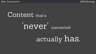 Seer Interactive @McGswagg
Content that’s
‘never’ converted
actually has.
 