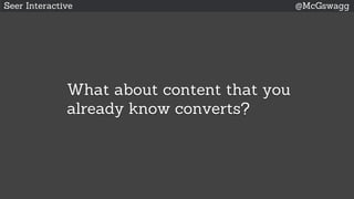 Seer Interactive @McGswagg
What about content that you
already know converts?
 