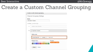 © 2015 Seer Interactive • All Rights Reserved • Page 37
Seer Interactive @McGswagg
Create a Custom Channel Grouping
 