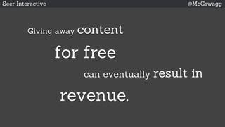 Seer Interactive @McGswagg
Giving away content
for free
can eventually result in
revenue.
 