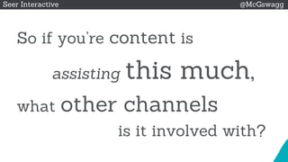 © 2015 Seer Interactive • All Rights Reserved • Page 46
Seer Interactive @McGswagg
So if you’re content is
assisting this much,
what other channels
is it involved with?
 