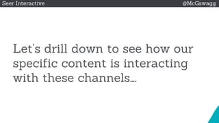 © 2015 Seer Interactive • All Rights Reserved • Page 49
Seer Interactive @McGswagg
Let’s drill down to see how our
specific content is interacting
with these channels….
 
