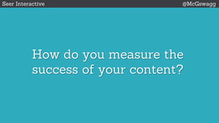 How do you measure the
success of your content?
Seer Interactive @McGswagg
 