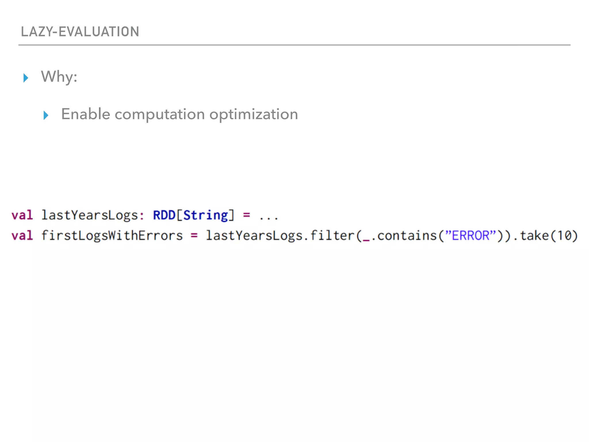 LAZY-EVALUATION
▸ Why:
▸ Enable computation optimization
 