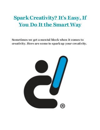 Spark Creativity? It’s Easy, If 
You Do It the Smart Way 
 
Sometimes we get a mental block when it comes to 
creativity. Here are some to spark up your creativity. 
    
 