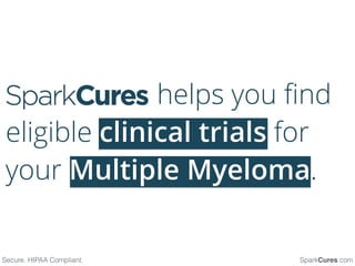 helps you ﬁnd
eligible clinical trials for
your Multiple Myeloma.
Secure. HIPAA Compliant. SparkCures.com
 